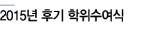 2015학년도 후기 학위수여식